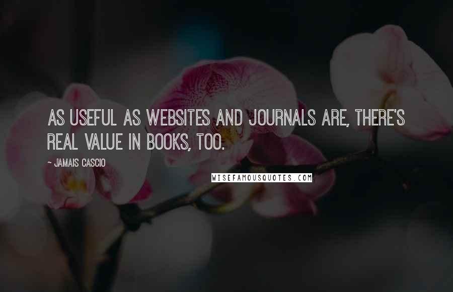 Jamais Cascio Quotes: As useful as websites and journals are, there's real value in books, too.