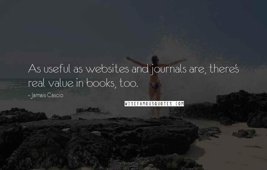 Jamais Cascio Quotes: As useful as websites and journals are, there's real value in books, too.