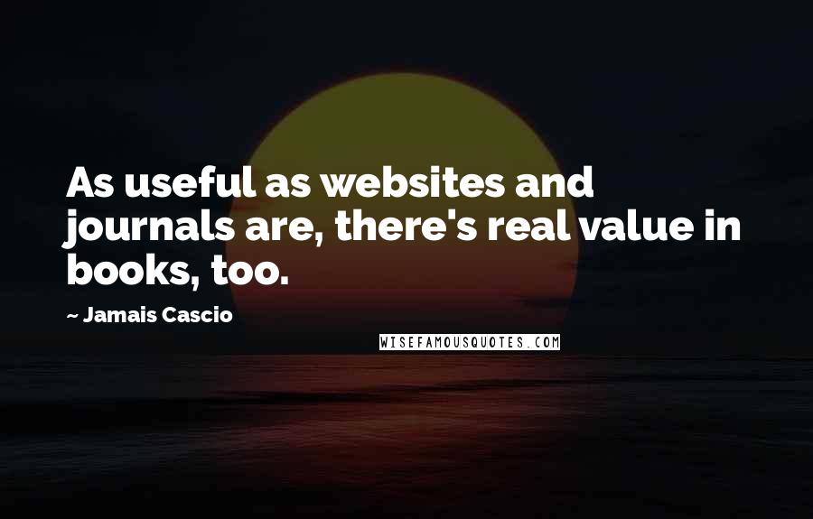 Jamais Cascio Quotes: As useful as websites and journals are, there's real value in books, too.