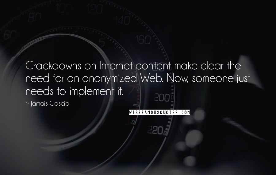 Jamais Cascio Quotes: Crackdowns on Internet content make clear the need for an anonymized Web. Now, someone just needs to implement it.