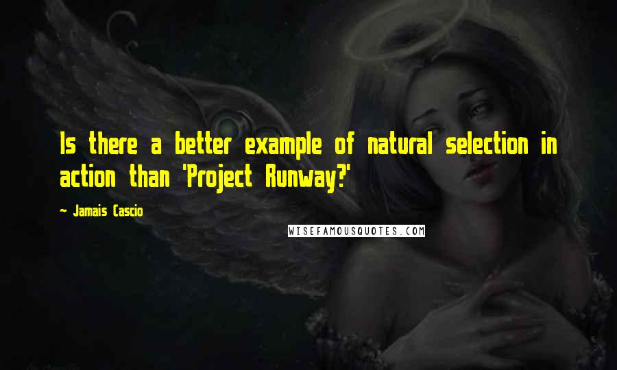 Jamais Cascio Quotes: Is there a better example of natural selection in action than 'Project Runway?'