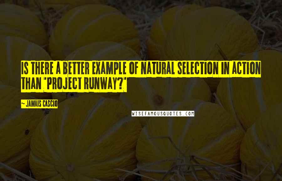 Jamais Cascio Quotes: Is there a better example of natural selection in action than 'Project Runway?'