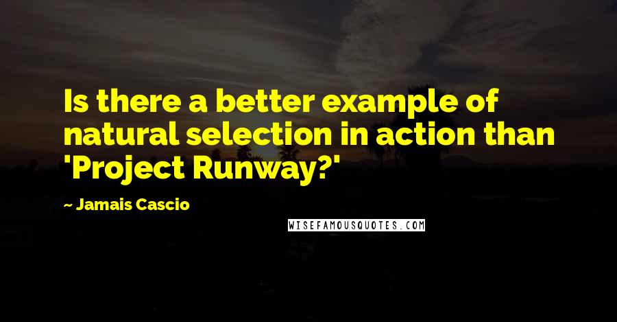 Jamais Cascio Quotes: Is there a better example of natural selection in action than 'Project Runway?'