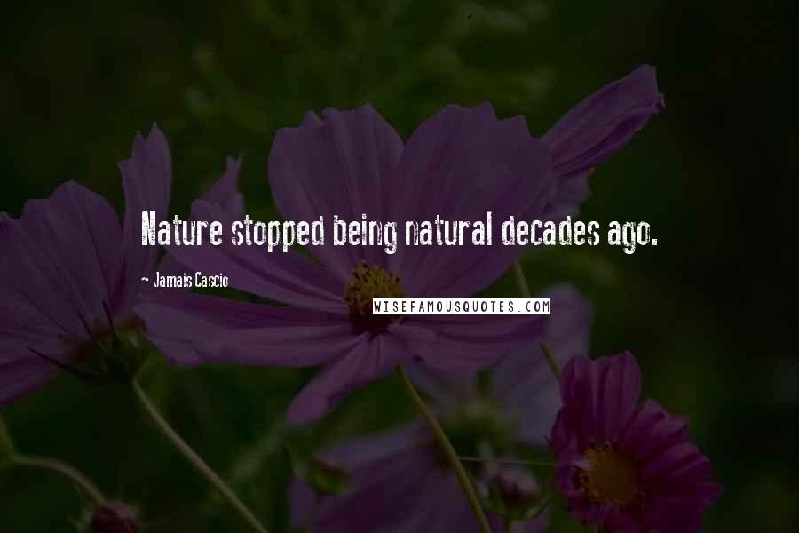 Jamais Cascio Quotes: Nature stopped being natural decades ago.
