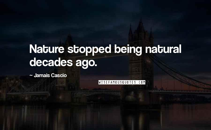 Jamais Cascio Quotes: Nature stopped being natural decades ago.