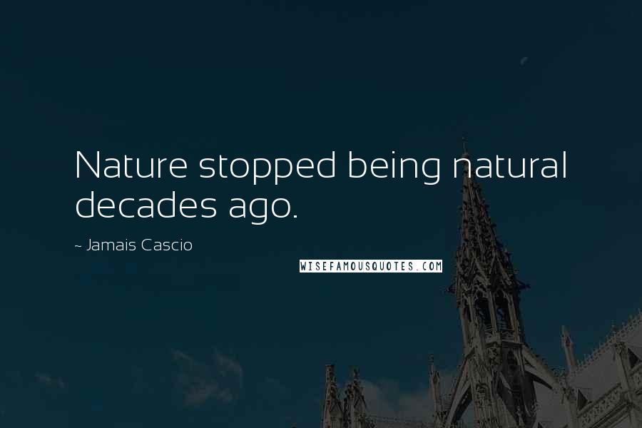 Jamais Cascio Quotes: Nature stopped being natural decades ago.