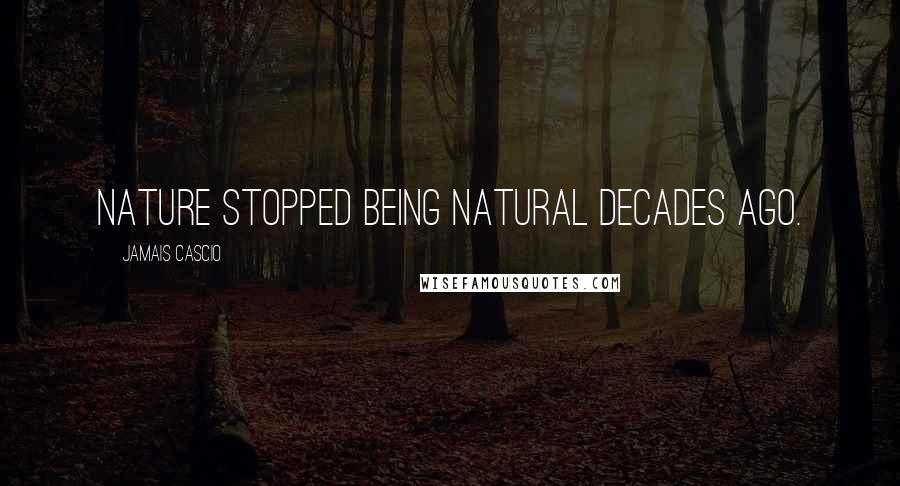 Jamais Cascio Quotes: Nature stopped being natural decades ago.