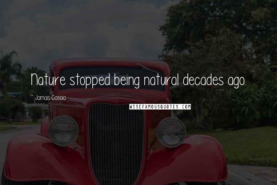 Jamais Cascio Quotes: Nature stopped being natural decades ago.