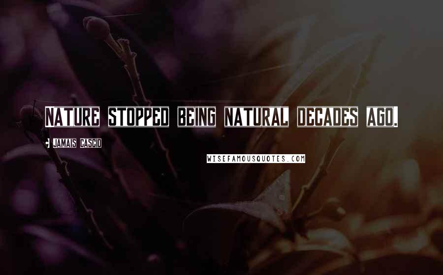 Jamais Cascio Quotes: Nature stopped being natural decades ago.