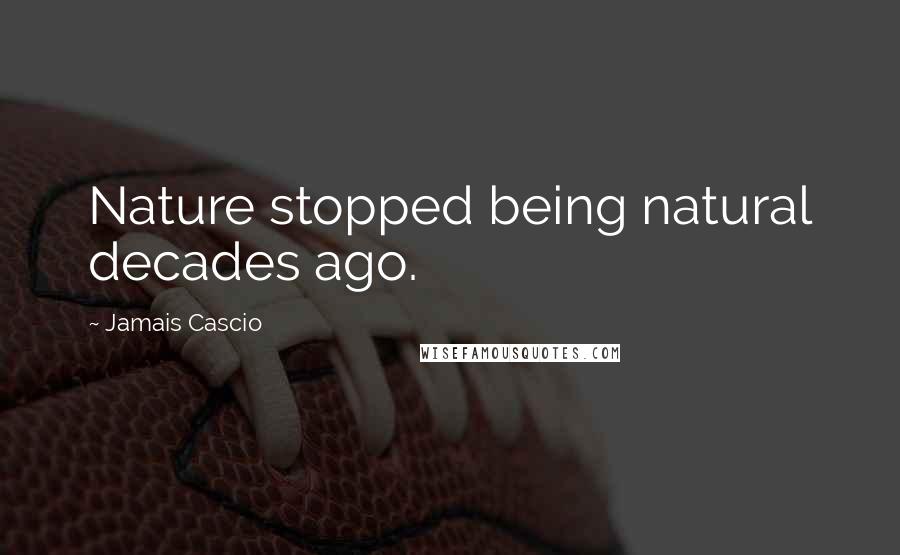 Jamais Cascio Quotes: Nature stopped being natural decades ago.