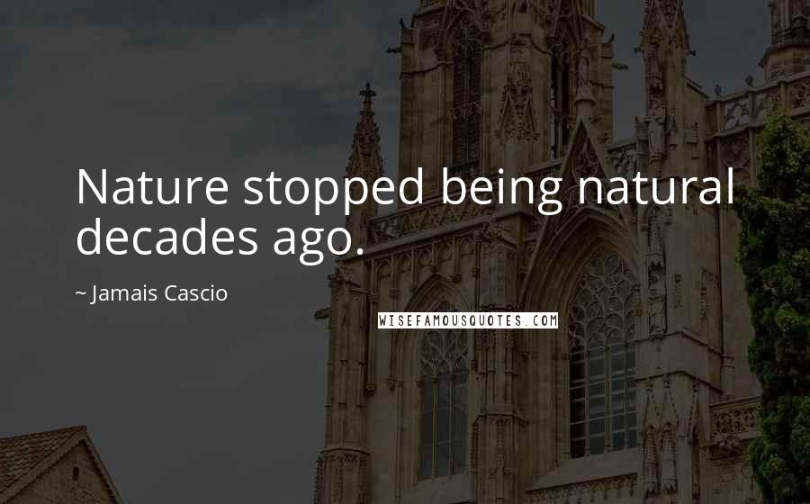 Jamais Cascio Quotes: Nature stopped being natural decades ago.