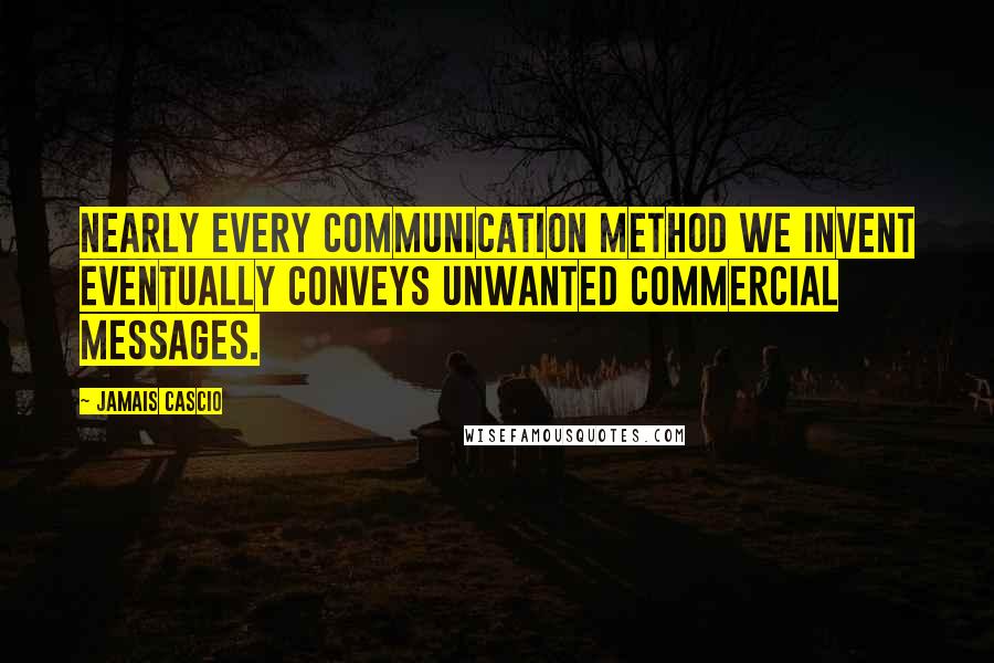 Jamais Cascio Quotes: Nearly every communication method we invent eventually conveys unwanted commercial messages.