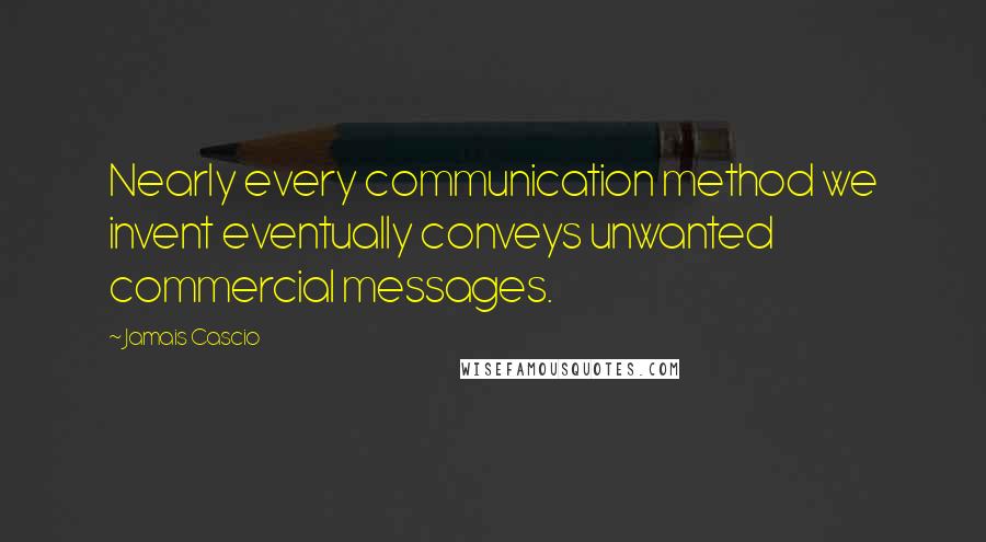 Jamais Cascio Quotes: Nearly every communication method we invent eventually conveys unwanted commercial messages.