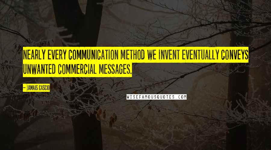 Jamais Cascio Quotes: Nearly every communication method we invent eventually conveys unwanted commercial messages.