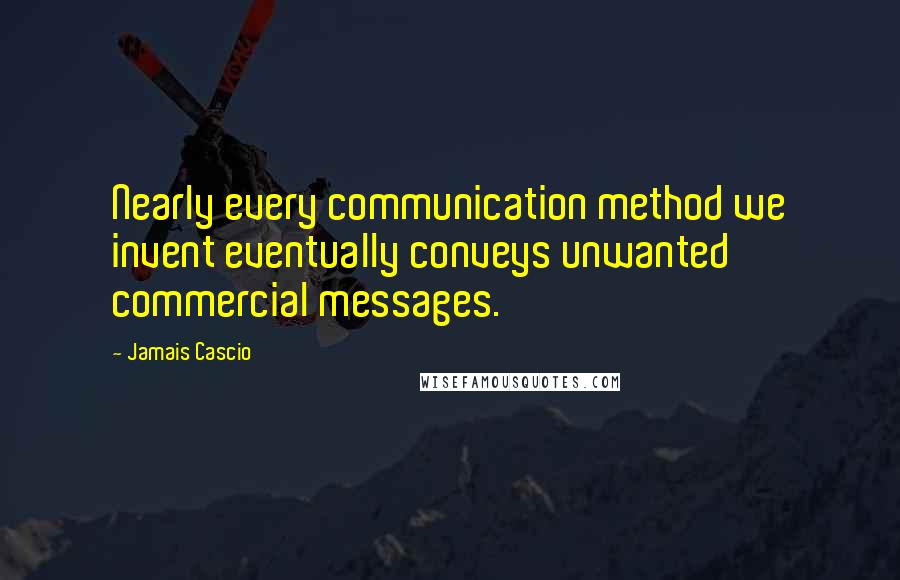 Jamais Cascio Quotes: Nearly every communication method we invent eventually conveys unwanted commercial messages.