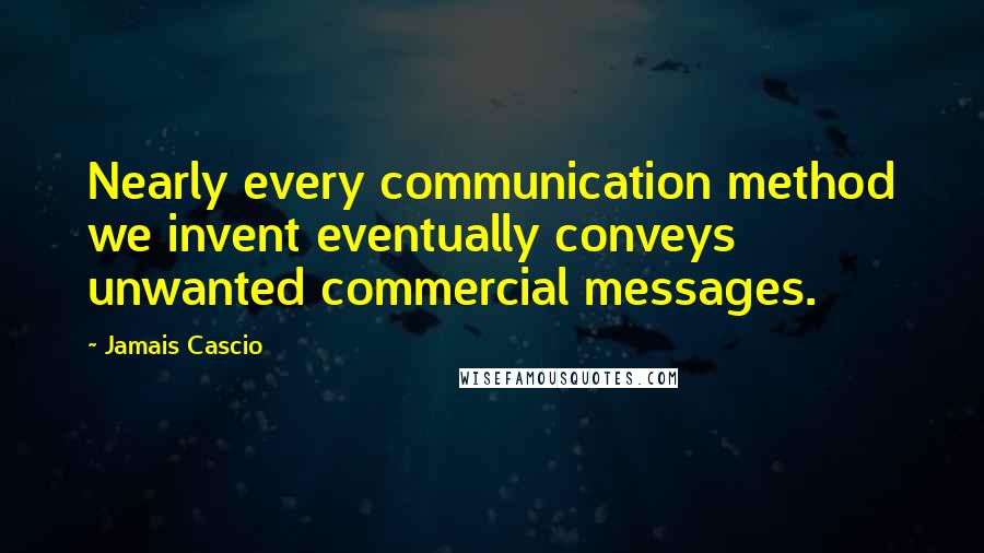 Jamais Cascio Quotes: Nearly every communication method we invent eventually conveys unwanted commercial messages.