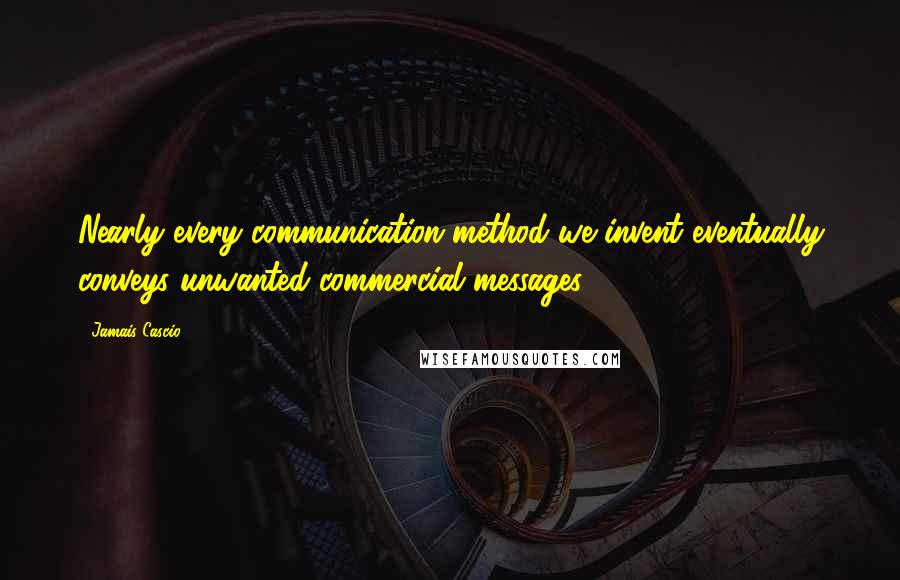 Jamais Cascio Quotes: Nearly every communication method we invent eventually conveys unwanted commercial messages.