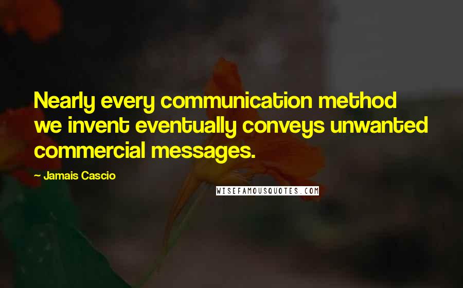 Jamais Cascio Quotes: Nearly every communication method we invent eventually conveys unwanted commercial messages.