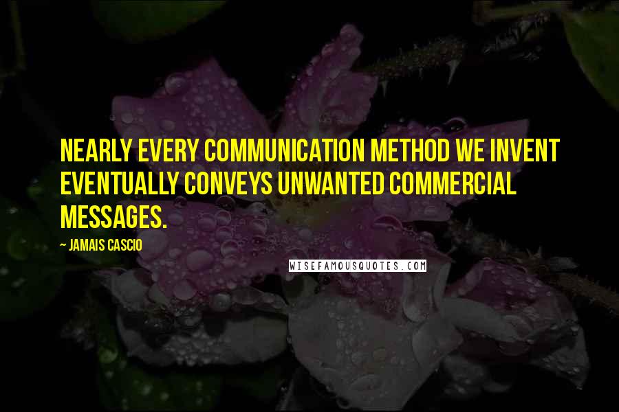 Jamais Cascio Quotes: Nearly every communication method we invent eventually conveys unwanted commercial messages.