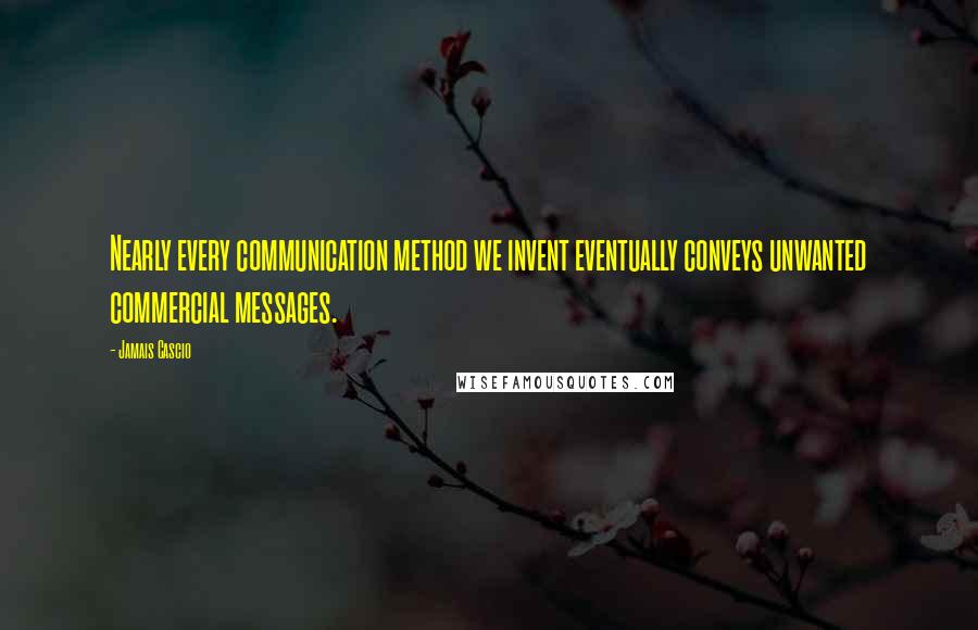 Jamais Cascio Quotes: Nearly every communication method we invent eventually conveys unwanted commercial messages.