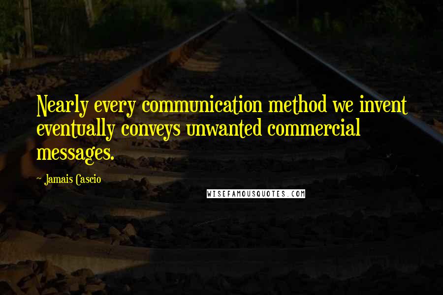 Jamais Cascio Quotes: Nearly every communication method we invent eventually conveys unwanted commercial messages.