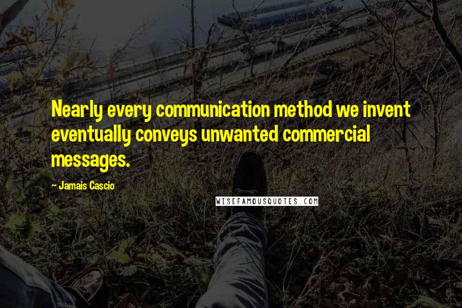 Jamais Cascio Quotes: Nearly every communication method we invent eventually conveys unwanted commercial messages.