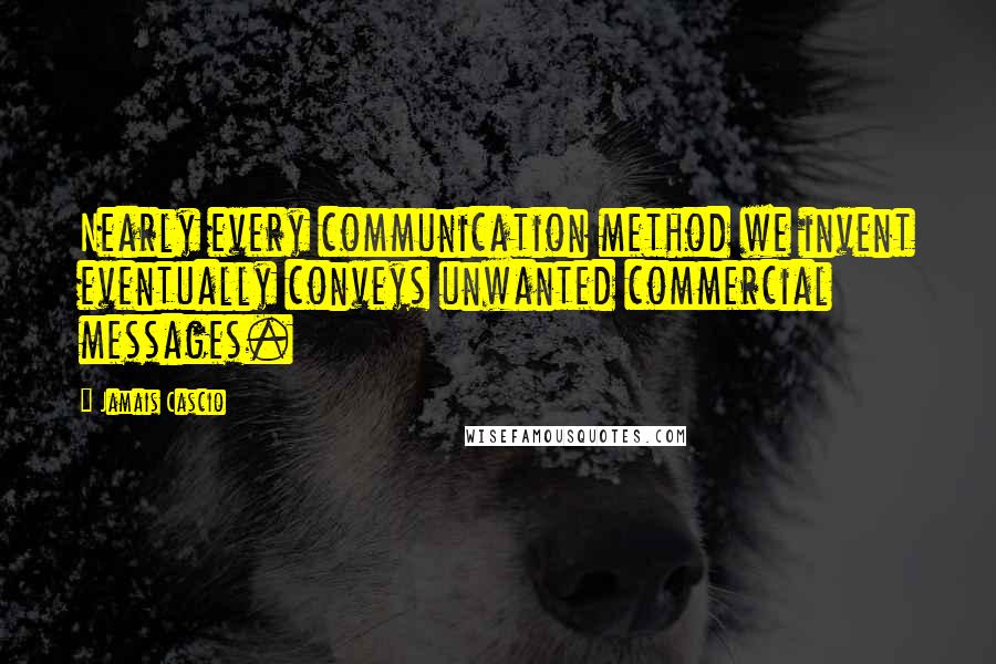 Jamais Cascio Quotes: Nearly every communication method we invent eventually conveys unwanted commercial messages.