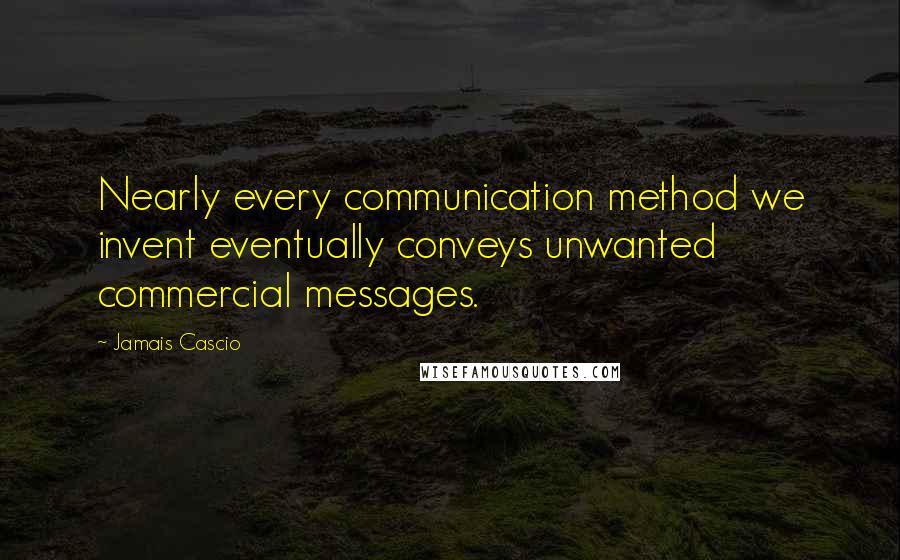 Jamais Cascio Quotes: Nearly every communication method we invent eventually conveys unwanted commercial messages.