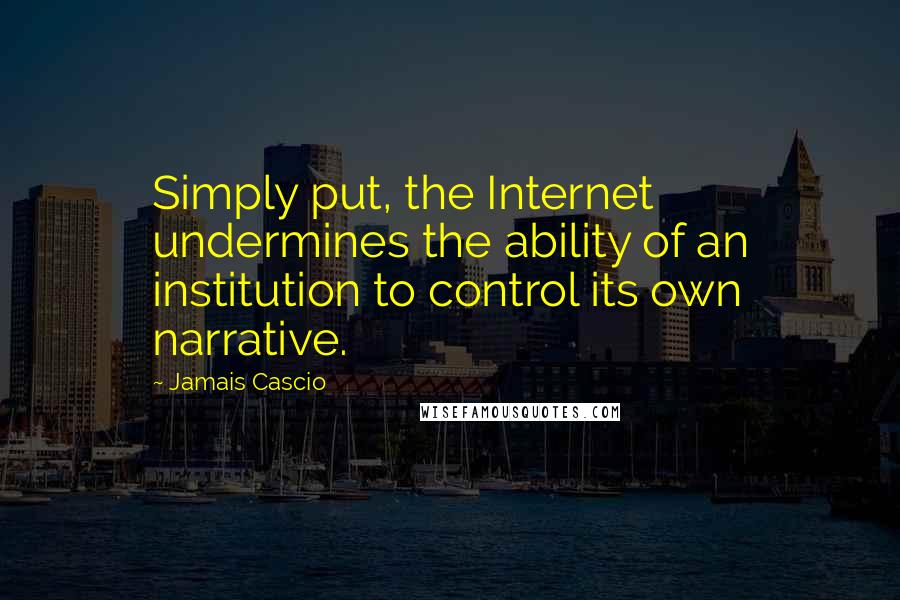 Jamais Cascio Quotes: Simply put, the Internet undermines the ability of an institution to control its own narrative.