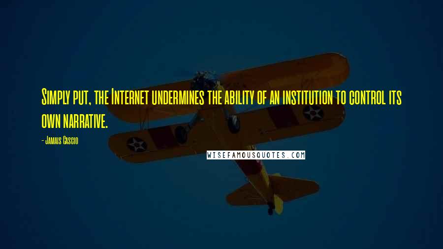 Jamais Cascio Quotes: Simply put, the Internet undermines the ability of an institution to control its own narrative.