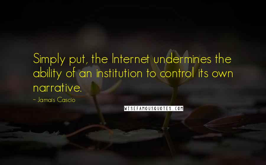 Jamais Cascio Quotes: Simply put, the Internet undermines the ability of an institution to control its own narrative.