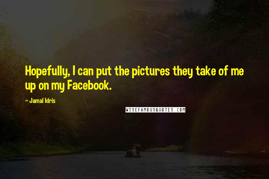 Jamal Idris Quotes: Hopefully, I can put the pictures they take of me up on my Facebook.