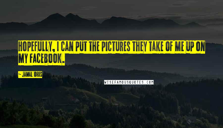 Jamal Idris Quotes: Hopefully, I can put the pictures they take of me up on my Facebook.