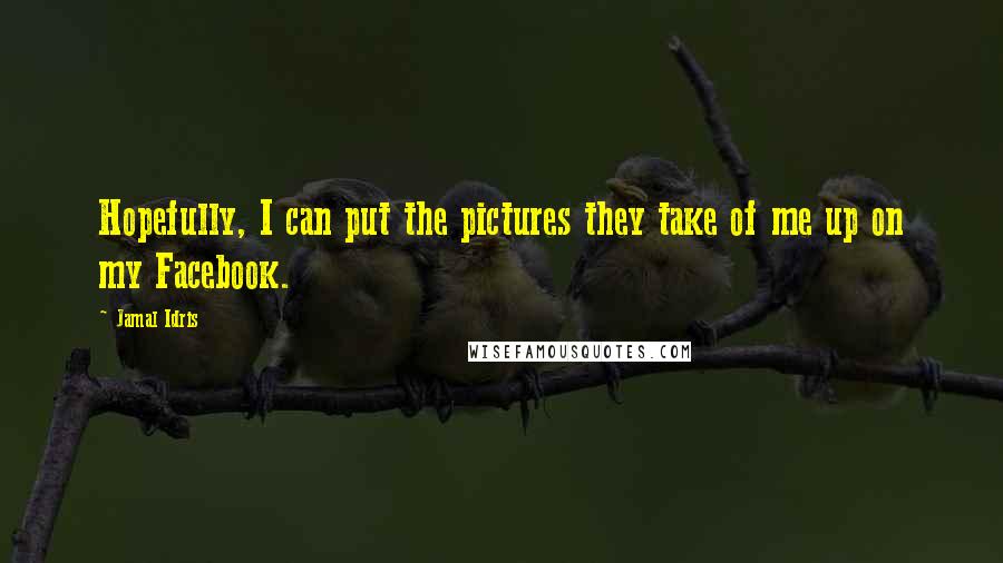 Jamal Idris Quotes: Hopefully, I can put the pictures they take of me up on my Facebook.