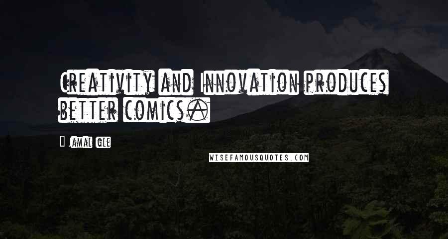 Jamal Igle Quotes: Creativity and Innovation produces better comics.