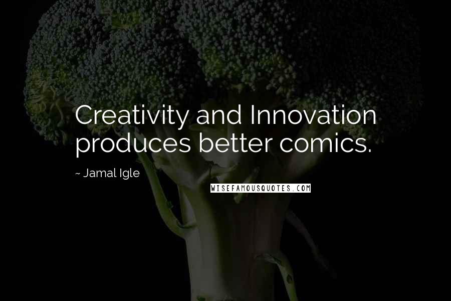 Jamal Igle Quotes: Creativity and Innovation produces better comics.