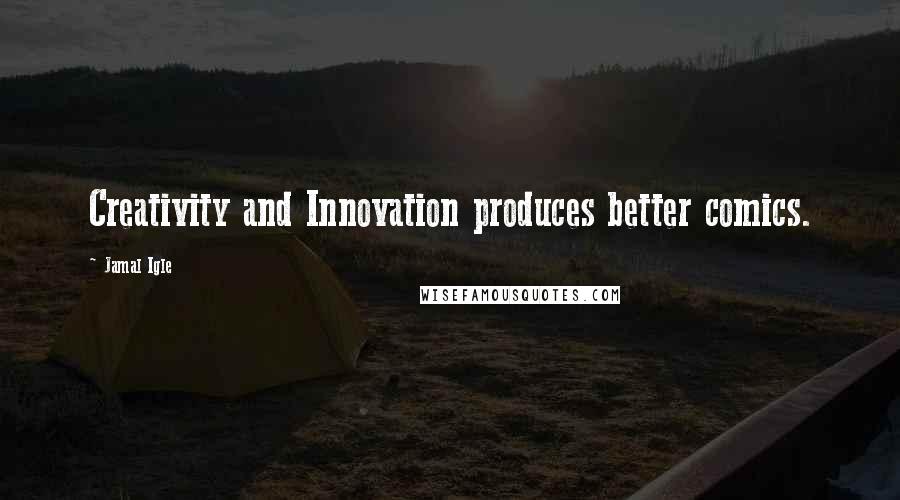Jamal Igle Quotes: Creativity and Innovation produces better comics.
