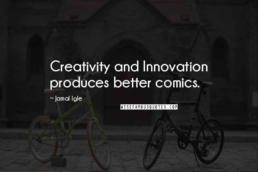 Jamal Igle Quotes: Creativity and Innovation produces better comics.