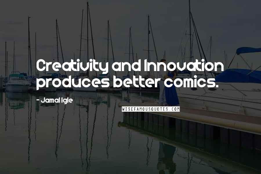 Jamal Igle Quotes: Creativity and Innovation produces better comics.