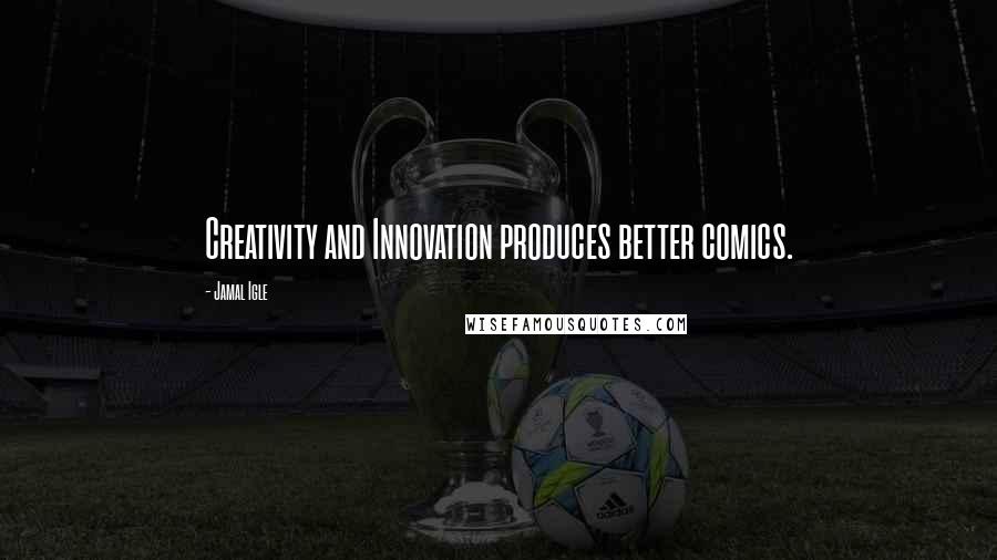Jamal Igle Quotes: Creativity and Innovation produces better comics.