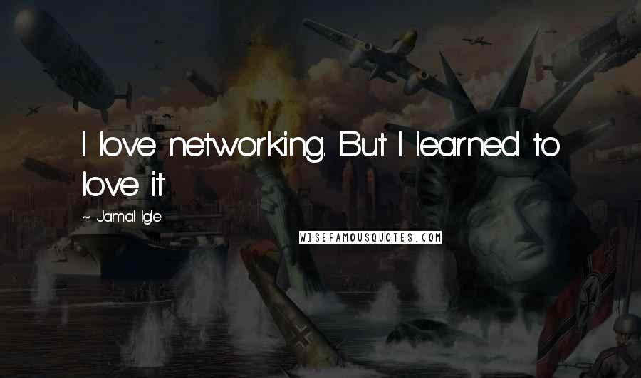 Jamal Igle Quotes: I love networking. But I learned to love it