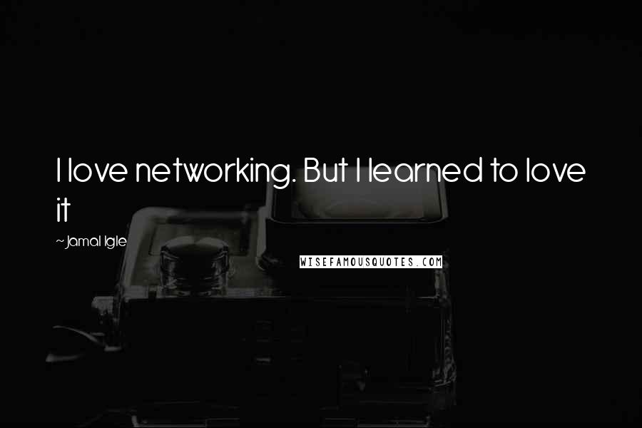 Jamal Igle Quotes: I love networking. But I learned to love it