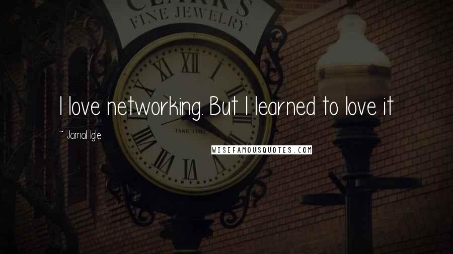 Jamal Igle Quotes: I love networking. But I learned to love it