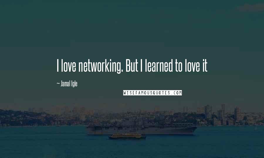 Jamal Igle Quotes: I love networking. But I learned to love it