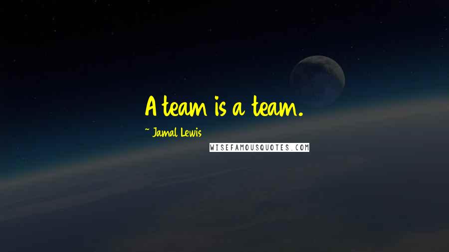 Jamal Lewis Quotes: A team is a team.