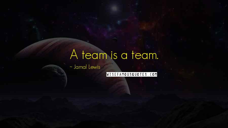 Jamal Lewis Quotes: A team is a team.