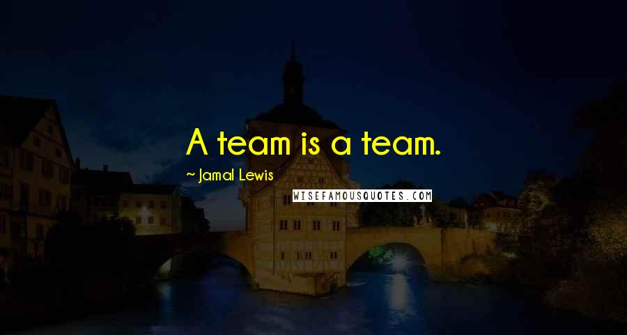 Jamal Lewis Quotes: A team is a team.