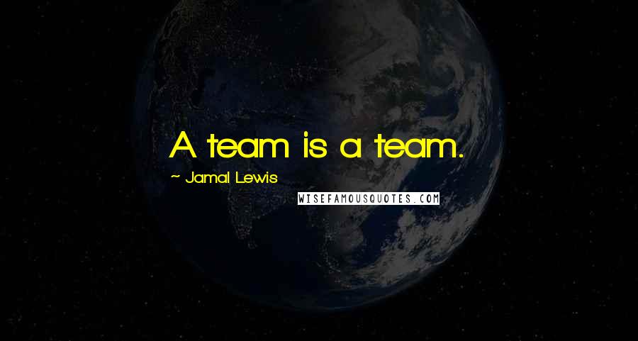 Jamal Lewis Quotes: A team is a team.