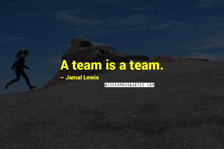 Jamal Lewis Quotes: A team is a team.