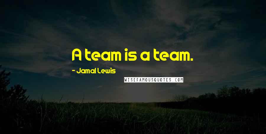 Jamal Lewis Quotes: A team is a team.